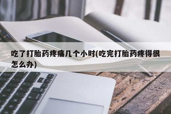 米非司酮私人微信号吃了打胎药疼痛几个小时(吃完打胎药疼得很怎么办)
