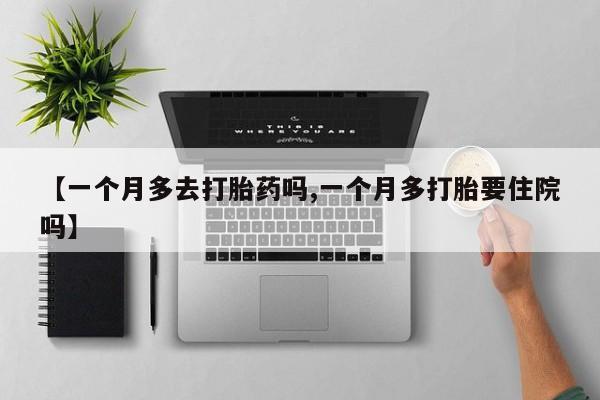 米非司酮私人微信号【一个月多去打胎药吗,一个月多打胎要住院吗】