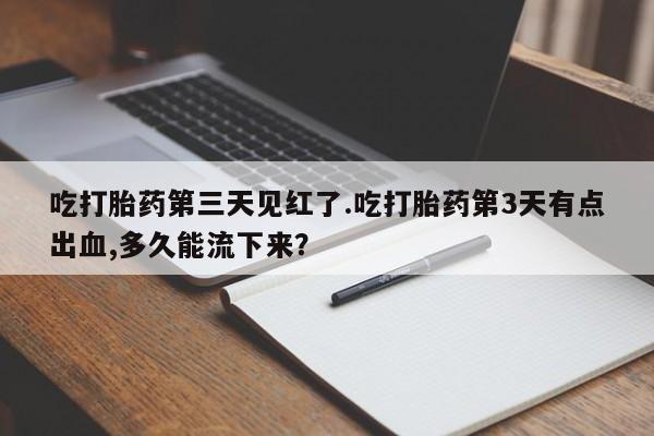 米非司酮私人微信号吃打胎药第三天见红了.吃打胎药第3天有点出血,多久能流下来？