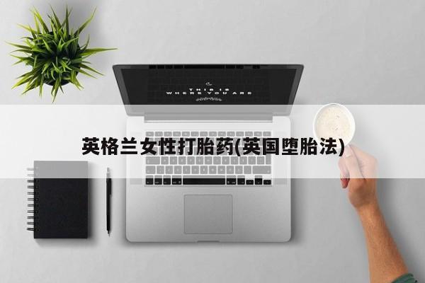 米非司酮私人微信号英格兰女性打胎药(英国堕胎法)