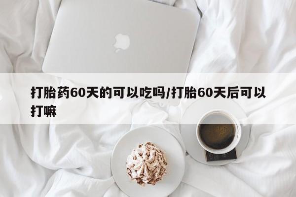 米非司酮私人微信号打胎药60天的可以吃吗/打胎60天后可以打嘛