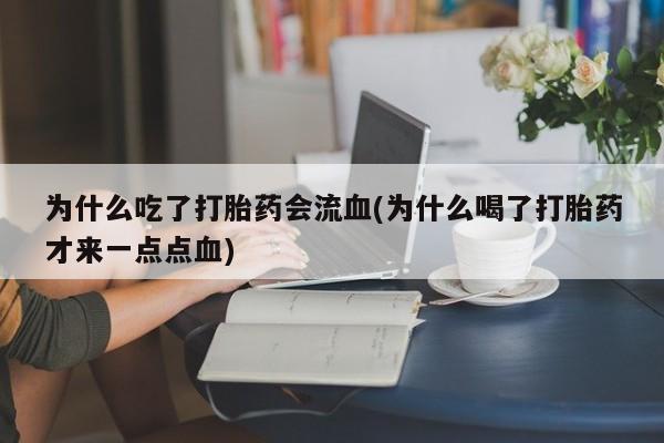 米非司酮私人微信号为什么吃了打胎药会流血(为什么喝了打胎药才来一点点血)