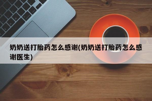 米非司酮私人微信号奶奶送打胎药怎么感谢(奶奶送打胎药怎么感谢医生)
