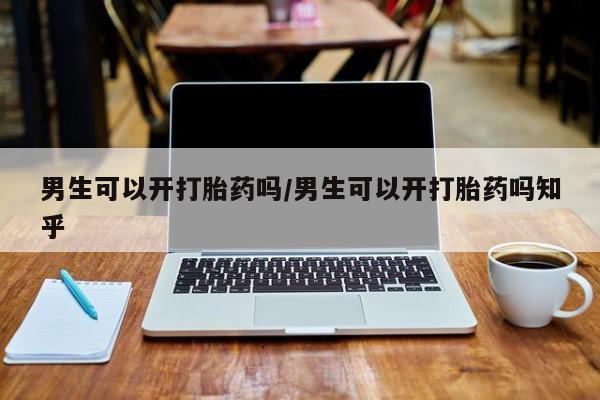 米非司酮私人微信号男生可以开打胎药吗/男生可以开打胎药吗知乎