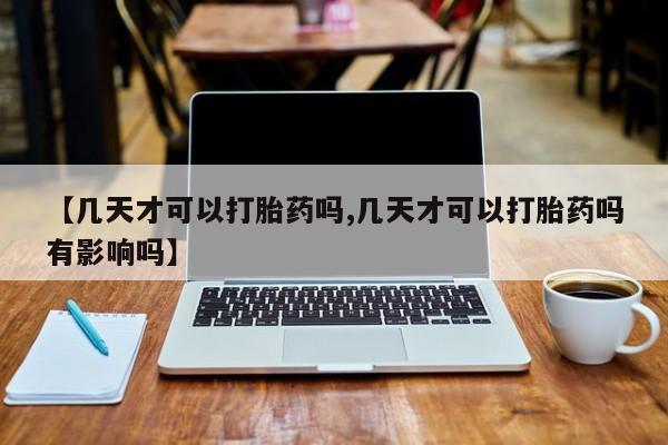 米非司酮私人微信号【几天才可以打胎药吗,几天才可以打胎药吗有影响吗】