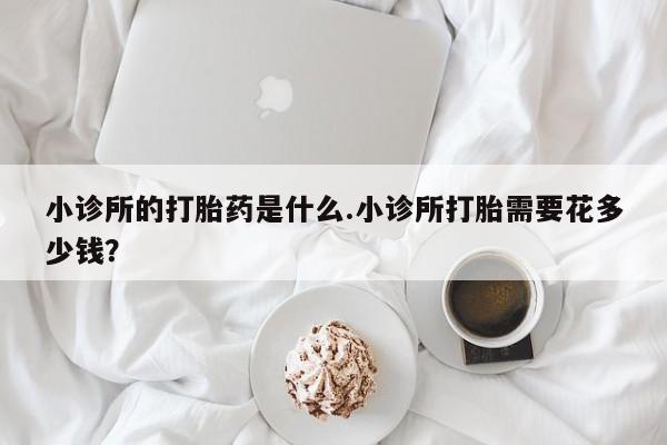 米非司酮私人微信号小诊所的打胎药是什么.小诊所打胎需要花多少钱？