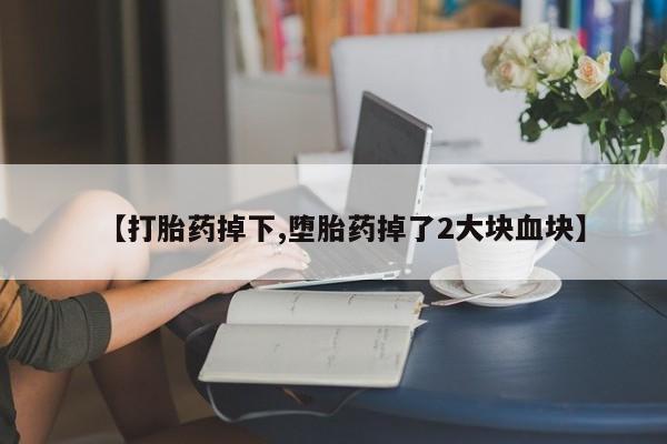 米非司酮私人微信号【打胎药掉下,堕胎药掉了2大块血块】