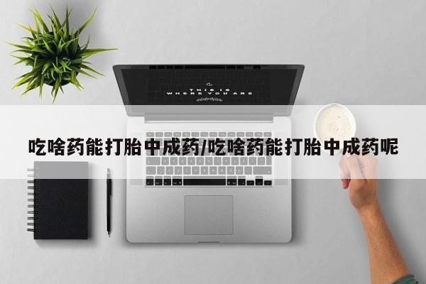 米非司酮私人微信号吃啥药能打胎中成药/吃啥药能打胎中成药呢