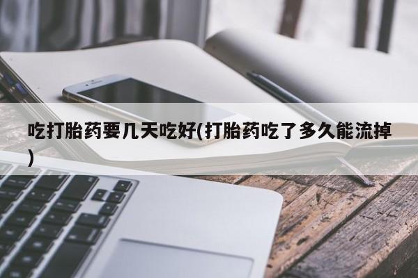 米非司酮私人微信号吃打胎药要几天吃好(打胎药吃了多久能流掉)
