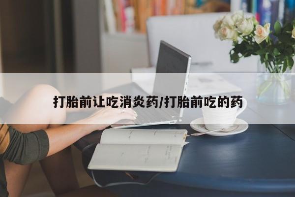 米非司酮私人微信号打胎前让吃消炎药/打胎前吃的药