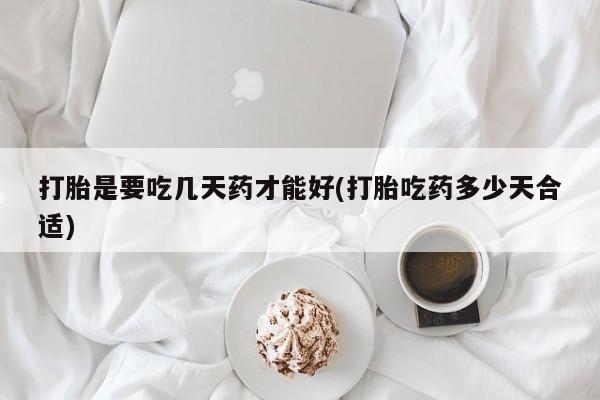 米非司酮私人微信号打胎是要吃几天药才能好(打胎吃药多少天合适)