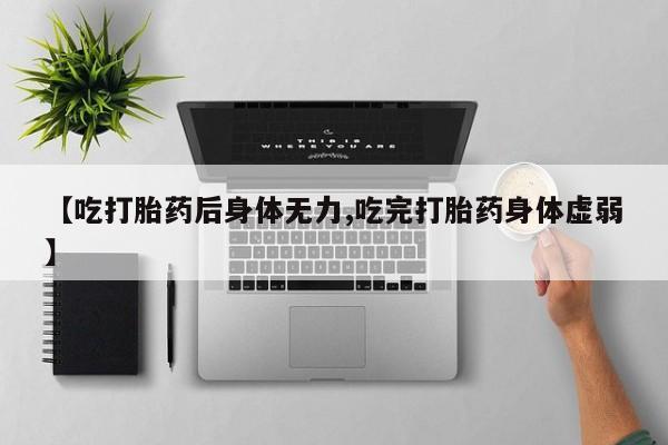 米非司酮私人微信号【吃打胎药后身体无力,吃完打胎药身体虚弱】
