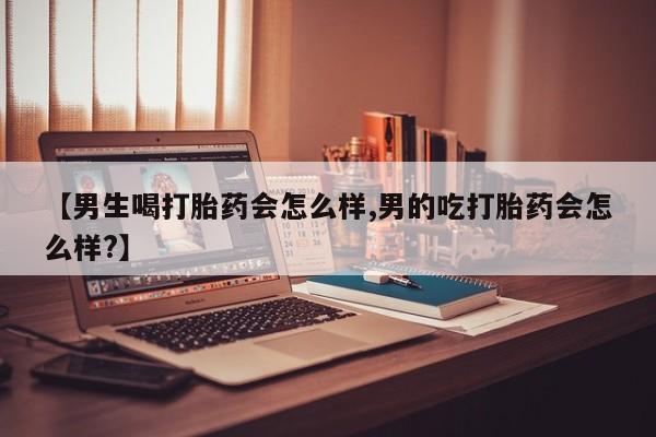 米非司酮私人微信号【男生喝打胎药会怎么样,男的吃打胎药会怎么样?】