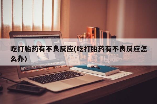 米非司酮私人微信号吃打胎药有不良反应(吃打胎药有不良反应怎么办)