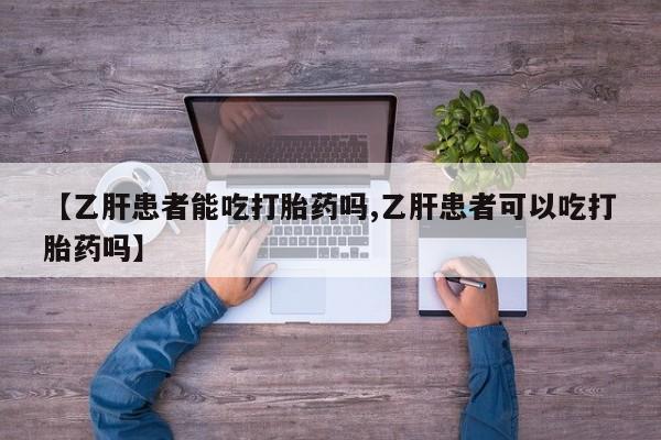 米非司酮私人微信号【乙肝患者能吃打胎药吗,乙肝患者可以吃打胎药吗】