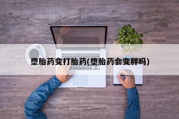 米非司酮私人微信号堕胎药变打胎药(堕胎药会变胖吗)