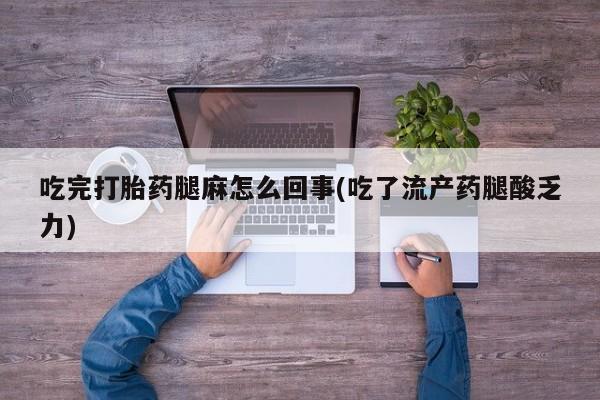 米非司酮私人微信号吃完打胎药腿麻怎么回事(吃了流产药腿酸乏力)