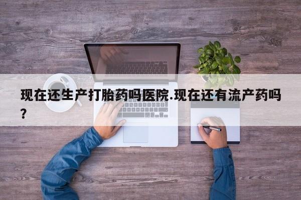 米非司酮私人微信号现在还生产打胎药吗医院.现在还有流产药吗？