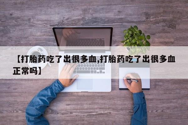 米非司酮私人微信号【打胎药吃了出很多血,打胎药吃了出很多血正常吗】