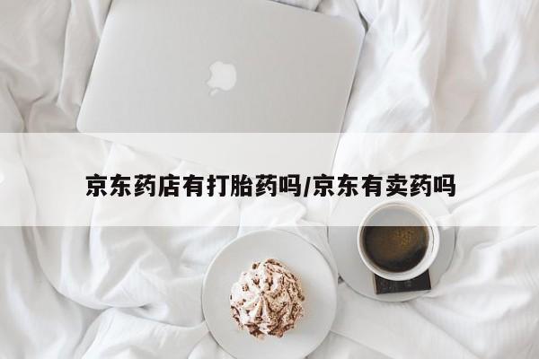 米非司酮私人微信号京东药店有打胎药吗/京东有卖药吗