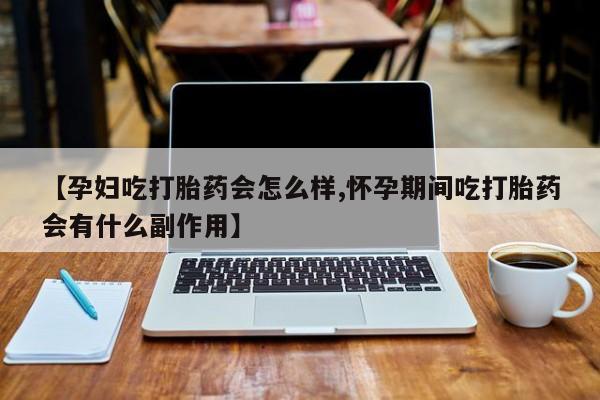 米非司酮私人微信号【孕妇吃打胎药会怎么样,怀孕期间吃打胎药会有什么副作用】