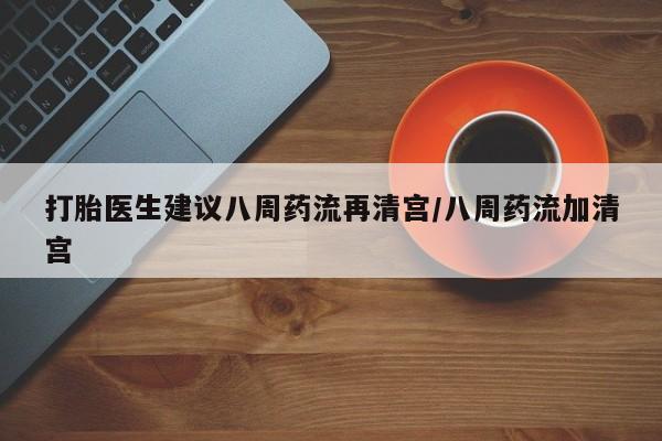 米非司酮私人微信号打胎医生建议八周药流再清宫/八周药流加清宫