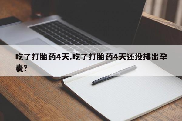 米非司酮私人微信号吃了打胎药4天.吃了打胎药4天还没排出孕囊？