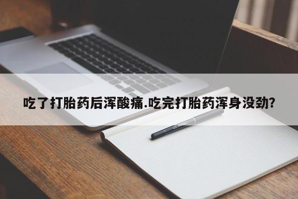 米非司酮私人微信号吃了打胎药后浑酸痛.吃完打胎药浑身没劲？