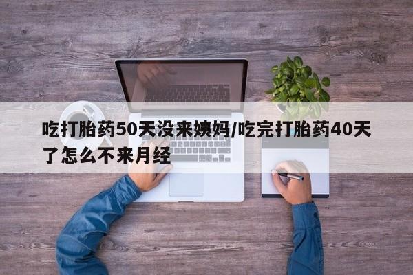 米非司酮私人微信号吃打胎药50天没来姨妈/吃完打胎药40天了怎么不来月经