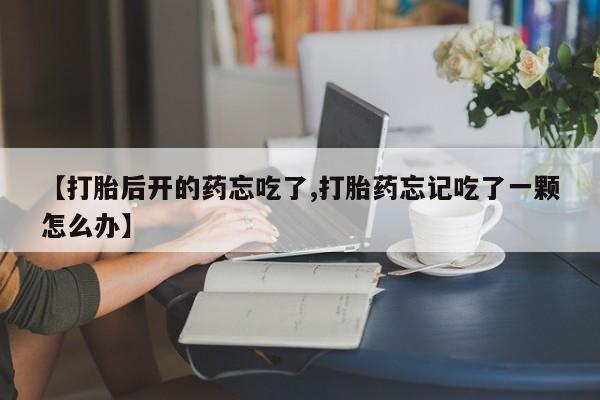米非司酮私人微信号【打胎后开的药忘吃了,打胎药忘记吃了一颗怎么办】