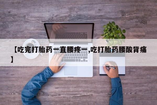 米非司酮私人微信号【吃完打胎药一直腰疼一,吃打胎药腰酸背痛】