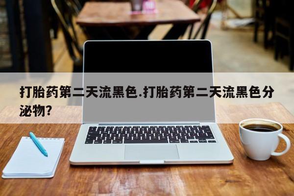 米非司酮私人微信号打胎药第二天流黑色.打胎药第二天流黑色分泌物？