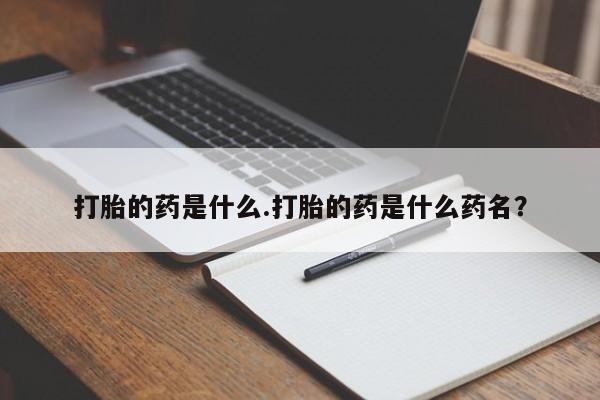 米非司酮私人微信号打胎的药是什么.打胎的药是什么药名？