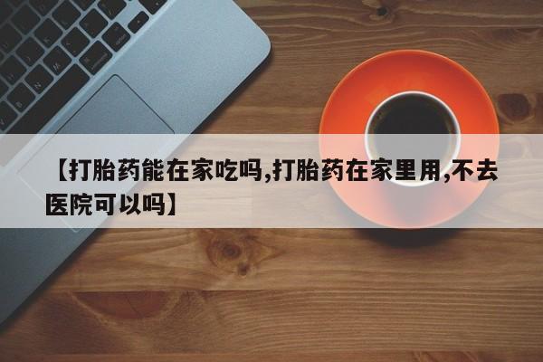 米非司酮私人微信号【打胎药能在家吃吗,打胎药在家里用,不去医院可以吗】