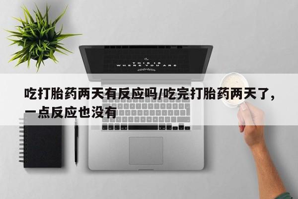 米非司酮私人微信号吃打胎药两天有反应吗/吃完打胎药两天了,一点反应也没有