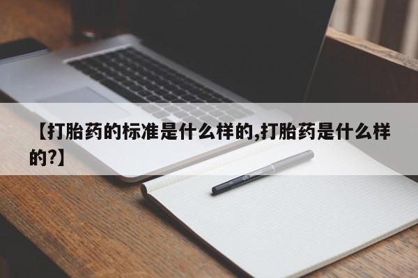 米非司酮私人微信号【打胎药的标准是什么样的,打胎药是什么样的?】
