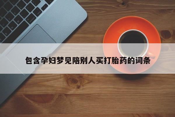 米非司酮私人微信号包含孕妇梦见陪别人买打胎药的词条