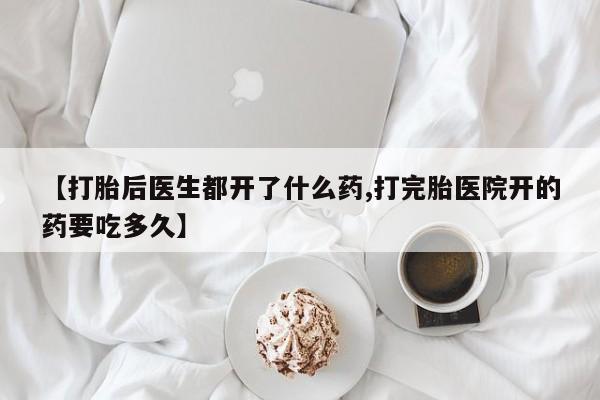米非司酮私人微信号【打胎后医生都开了什么药,打完胎医院开的药要吃多久】
