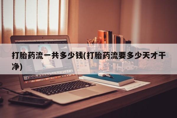 米非司酮私人微信号打胎药流一共多少钱(打胎药流要多少天才干净)