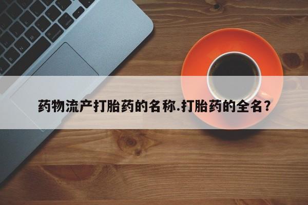 米非司酮私人微信号药物流产打胎药的名称.打胎药的全名？