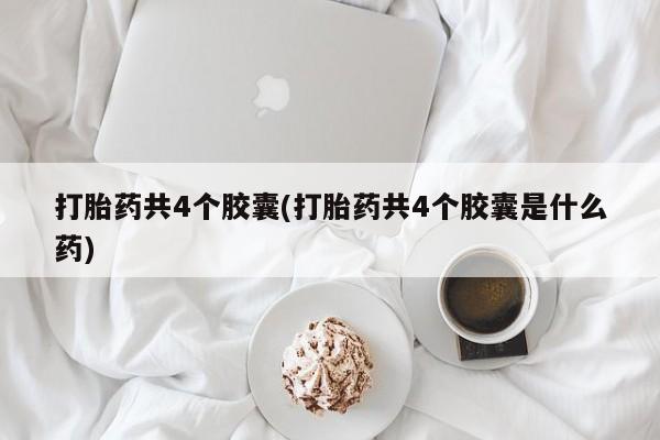 米非司酮私人微信号打胎药共4个胶囊(打胎药共4个胶囊是什么药)