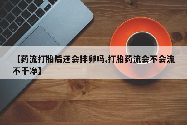 米非司酮私人微信号【药流打胎后还会排卵吗,打胎药流会不会流不干净】