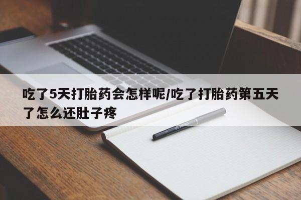 米非司酮私人微信号吃了5天打胎药会怎样呢/吃了打胎药第五天了怎么还肚子疼