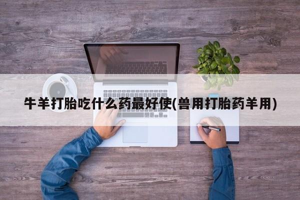 米非司酮私人微信号牛羊打胎吃什么药最好使(兽用打胎药羊用)