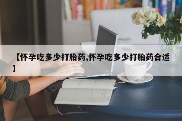 米非司酮私人微信号【怀孕吃多少打胎药,怀孕吃多少打胎药合适】