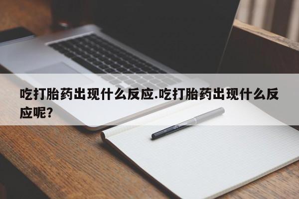 米非司酮私人微信号吃打胎药出现什么反应.吃打胎药出现什么反应呢？