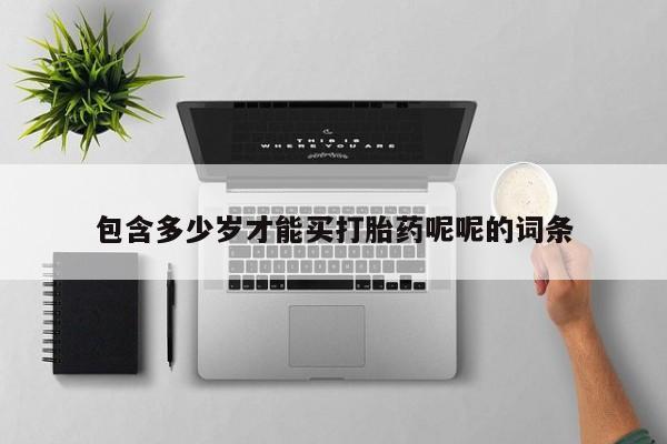 米非司酮私人微信号包含多少岁才能买打胎药呢呢的词条