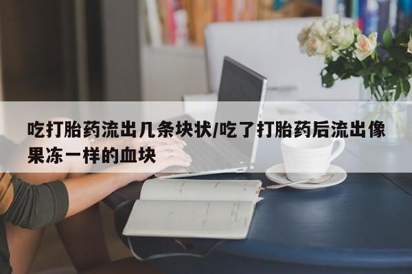 米非司酮私人微信号吃打胎药流出几条块状/吃了打胎药后流出像果冻一样的血块
