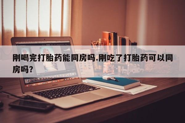米非司酮私人微信号刚喝完打胎药能同房吗.刚吃了打胎药可以同房吗？