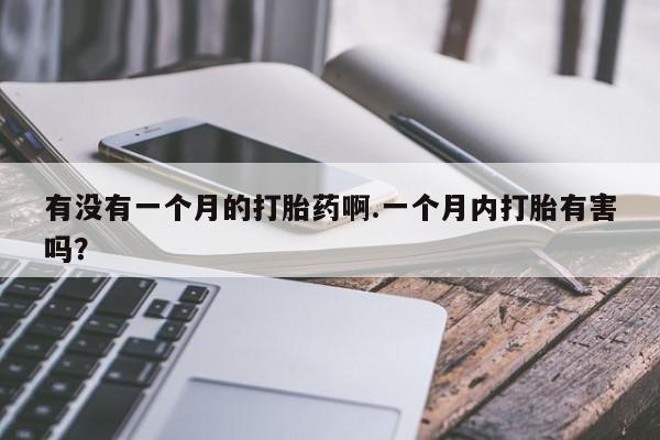 米非司酮私人微信号有没有一个月的打胎药啊.一个月内打胎有害吗?
